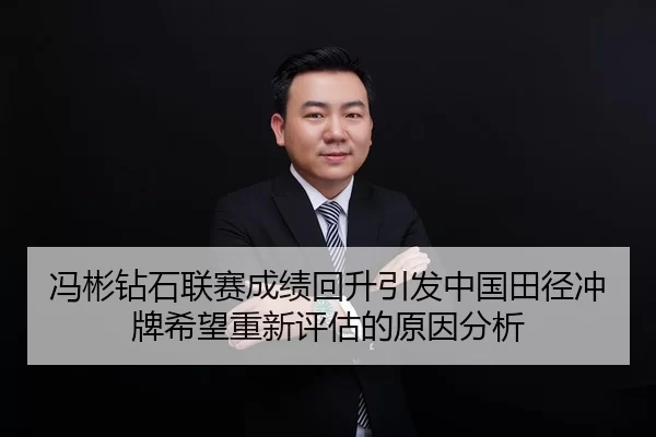 冯彬钻石联赛成绩回升引发中国田径冲牌希望重新评估的原因分析