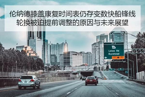 伦纳德膝盖康复时间表仍存变数快船锋线轮换被迫提前调整的原因与未来展望