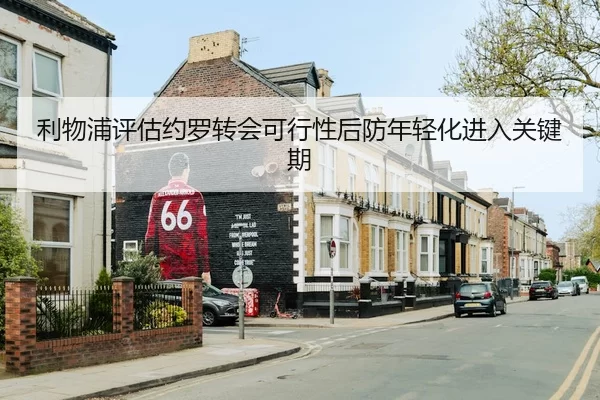 利物浦评估约罗转会可行性后防年轻化进入关键期