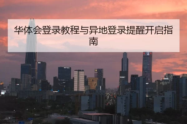 华体会登录教程与异地登录提醒开启指南