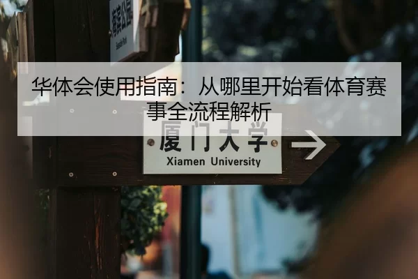华体会使用指南：从哪里开始看体育赛事全流程解析