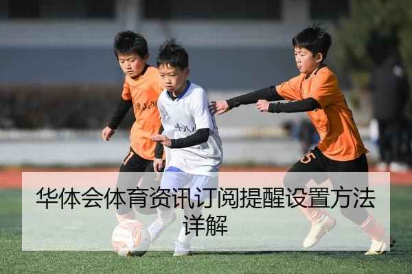 华体会体育资讯订阅提醒设置方法详解
