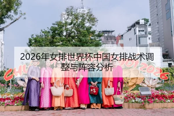 2026年女排世界杯中国女排战术调整与阵容分析