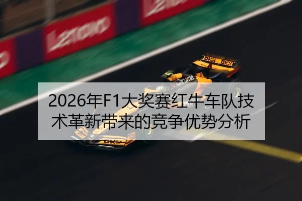 2026年F1大奖赛红牛车队技术革新带来的竞争优势分析