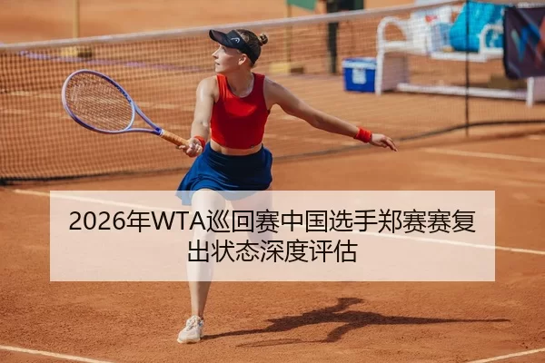 2026年WTA巡回赛中国选手郑赛赛复出状态深度评估