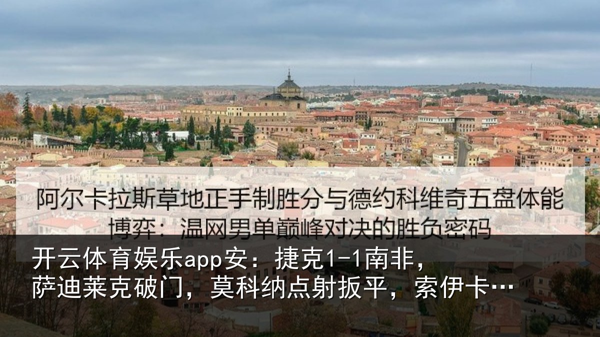 开云体育娱乐app安：捷克1-1南非，萨迪莱克破门，莫科纳点射扳平，索伊卡献助攻