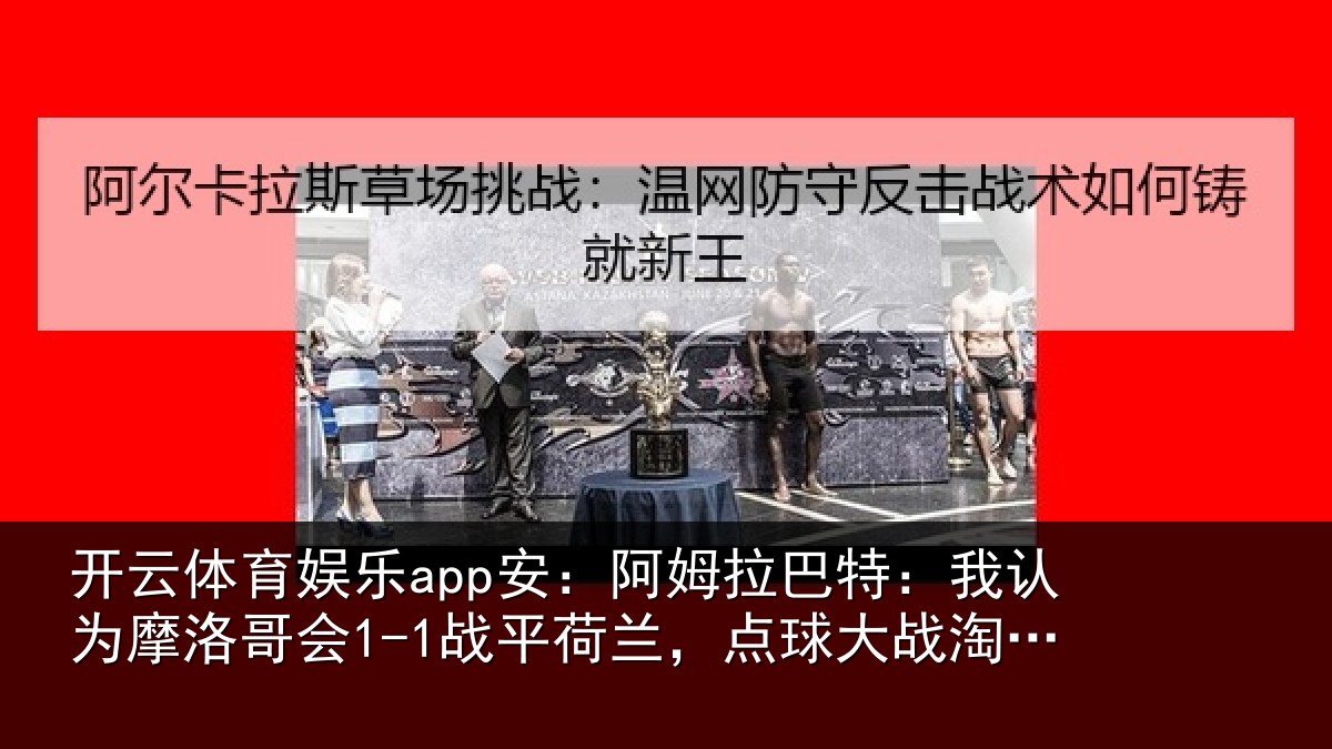 开云体育娱乐app安:阿姆拉巴特:我认为摩洛哥会1-1战平荷兰,点球大战淘汰对手