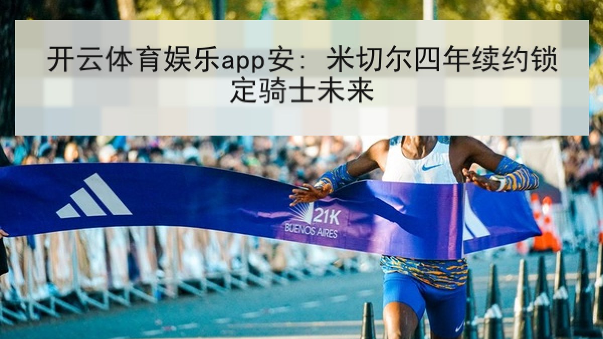 开云体育娱乐app安: 米切尔四年续约锁定骑士未来 开云体育娱乐app安: 米切尔四年续约锁定骑士未来