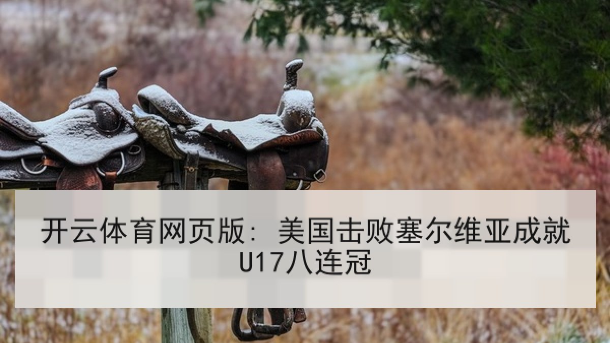 开云体育网页版: 美国击败塞尔维亚成就U17八连冠