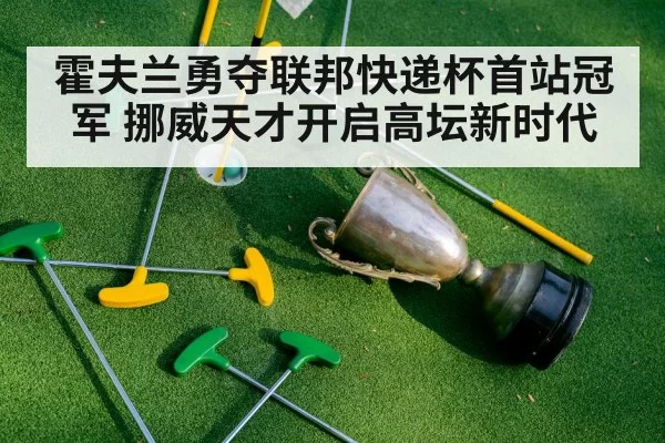 霍夫兰勇夺联邦快递杯首站冠军 挪威天才开启高坛新时代