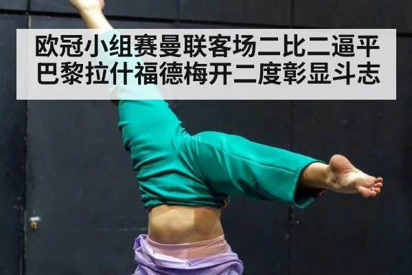 欧冠小组赛曼联客场二比二逼平巴黎拉什福德梅开二度彰显斗志